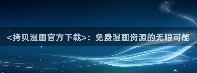 漫蛙2(台版：<拷贝漫画官方下载>：免费漫画资源的无限可能