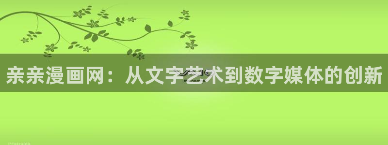 漫蛙平台：亲亲漫画网：从文字艺术到数字媒体的创新