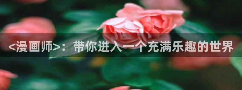 漫蛙manwa2正版下载免费：<漫画师>：带你进入一个充满乐趣的世界