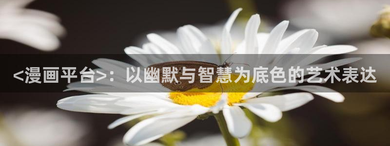 漫蛙漫画页面免费入口在哪：<漫画平台>：以幽默与智慧为底色的艺术表达