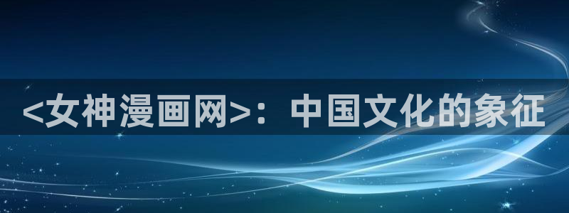 漫蛙外网：<女神漫画网>：中国文化的象征