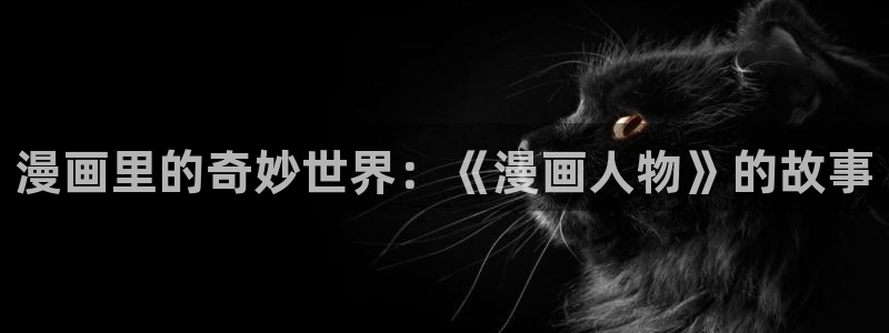 漫蛙网页版在线阅读：漫画里的奇妙世界：《漫画人物》的故事