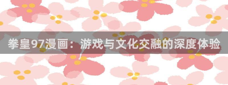 漫蛙动漫(网页版入口)：拳皇97漫画：游戏与文化交融的深度体验