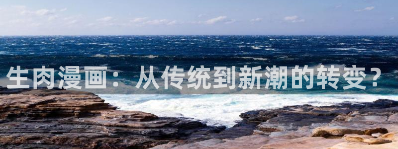 漫蛙漫画免费版漫画网站入口：生肉漫画：从传统到新潮的转变？