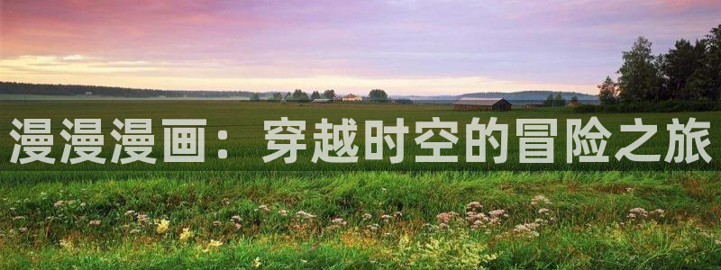 漫蛙2正版入口下载：漫漫漫画：穿越时空的冒险之旅