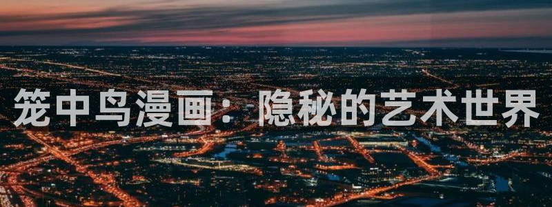 漫蛙网页版怎么注册：笼中鸟漫画：隐秘的艺术世界