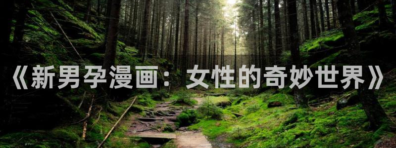 漫蛙网站免费：《新男孕漫画：女性的奇妙世界》