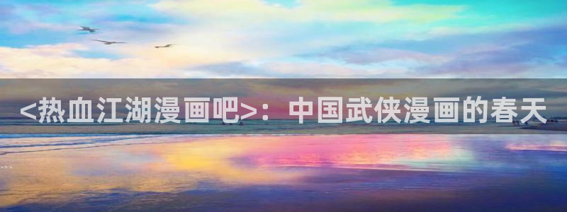 漫蛙漫画页面入口：<热血江湖漫画吧>：中国武侠漫画的春天