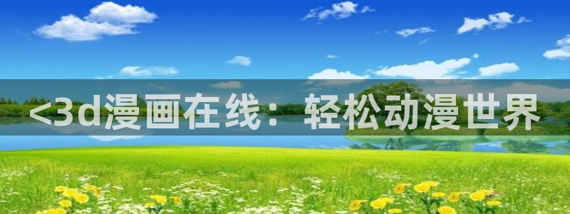 漫蛙是什么软件：<3d漫画在线：轻松动漫世界